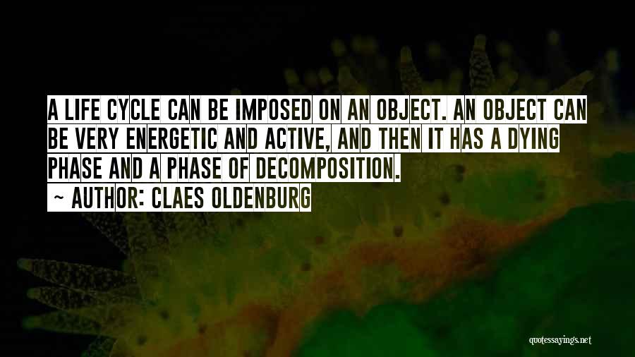 Claes Oldenburg Quotes: A Life Cycle Can Be Imposed On An Object. An Object Can Be Very Energetic And Active, And Then It