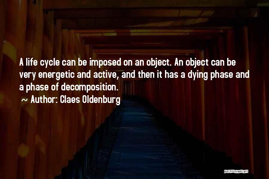 Claes Oldenburg Quotes: A Life Cycle Can Be Imposed On An Object. An Object Can Be Very Energetic And Active, And Then It