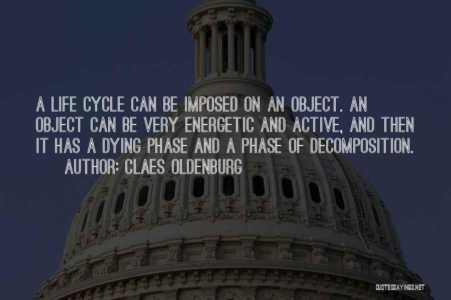 Claes Oldenburg Quotes: A Life Cycle Can Be Imposed On An Object. An Object Can Be Very Energetic And Active, And Then It