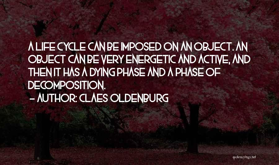 Claes Oldenburg Quotes: A Life Cycle Can Be Imposed On An Object. An Object Can Be Very Energetic And Active, And Then It