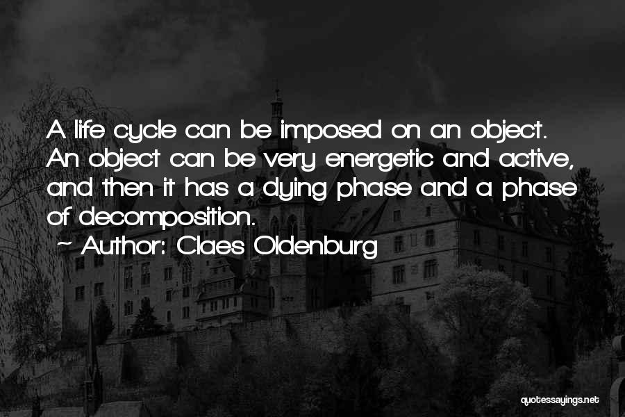 Claes Oldenburg Quotes: A Life Cycle Can Be Imposed On An Object. An Object Can Be Very Energetic And Active, And Then It