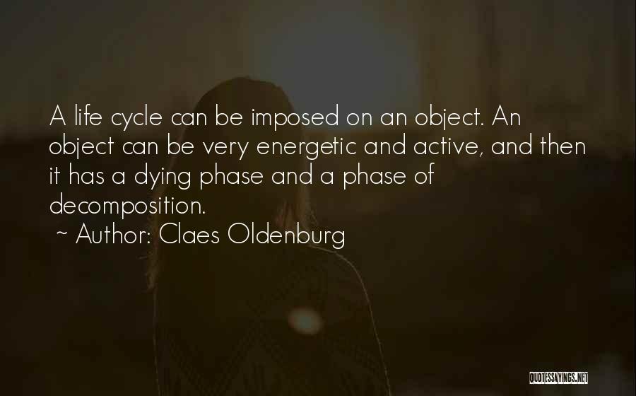 Claes Oldenburg Quotes: A Life Cycle Can Be Imposed On An Object. An Object Can Be Very Energetic And Active, And Then It