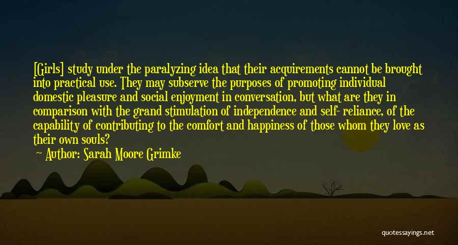 Sarah Moore Grimke Quotes: [girls] Study Under The Paralyzing Idea That Their Acquirements Cannot Be Brought Into Practical Use. They May Subserve The Purposes