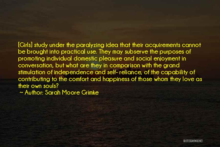 Sarah Moore Grimke Quotes: [girls] Study Under The Paralyzing Idea That Their Acquirements Cannot Be Brought Into Practical Use. They May Subserve The Purposes