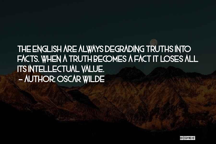 Oscar Wilde Quotes: The English Are Always Degrading Truths Into Facts. When A Truth Becomes A Fact It Loses All Its Intellectual Value.