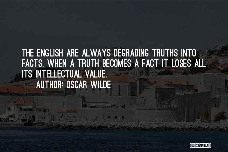 Oscar Wilde Quotes: The English Are Always Degrading Truths Into Facts. When A Truth Becomes A Fact It Loses All Its Intellectual Value.