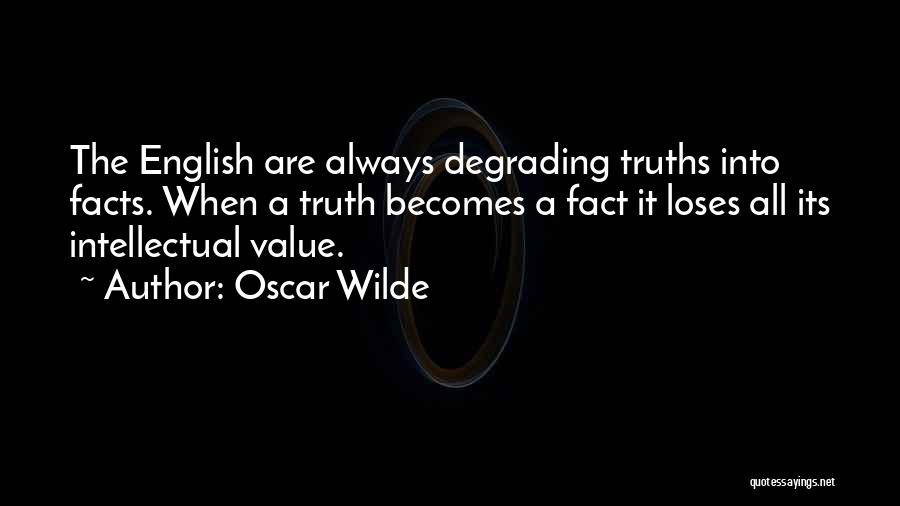 Oscar Wilde Quotes: The English Are Always Degrading Truths Into Facts. When A Truth Becomes A Fact It Loses All Its Intellectual Value.