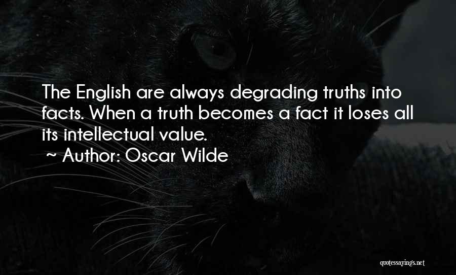 Oscar Wilde Quotes: The English Are Always Degrading Truths Into Facts. When A Truth Becomes A Fact It Loses All Its Intellectual Value.