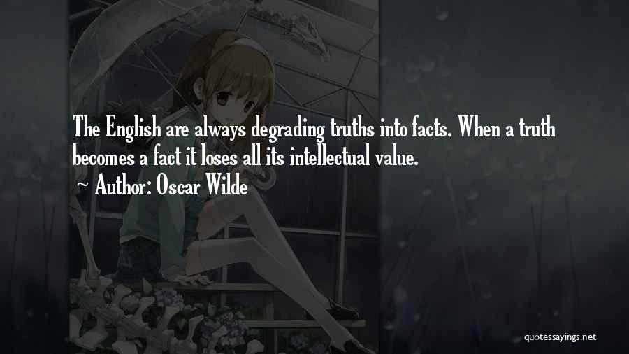 Oscar Wilde Quotes: The English Are Always Degrading Truths Into Facts. When A Truth Becomes A Fact It Loses All Its Intellectual Value.