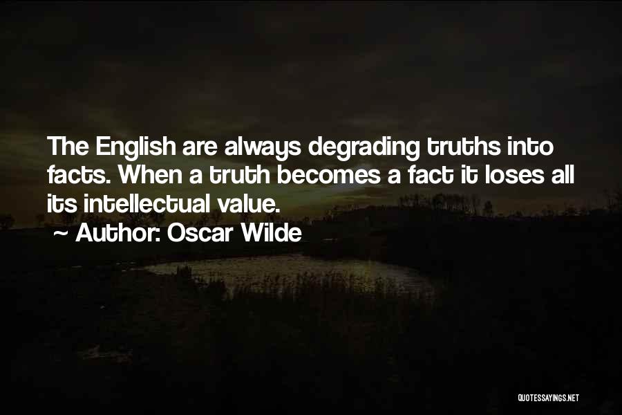 Oscar Wilde Quotes: The English Are Always Degrading Truths Into Facts. When A Truth Becomes A Fact It Loses All Its Intellectual Value.