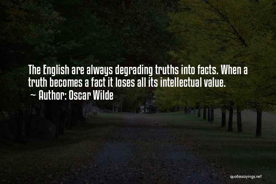 Oscar Wilde Quotes: The English Are Always Degrading Truths Into Facts. When A Truth Becomes A Fact It Loses All Its Intellectual Value.