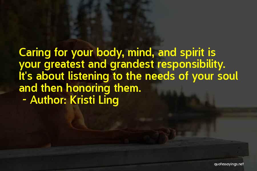 Kristi Ling Quotes: Caring For Your Body, Mind, And Spirit Is Your Greatest And Grandest Responsibility. It's About Listening To The Needs Of