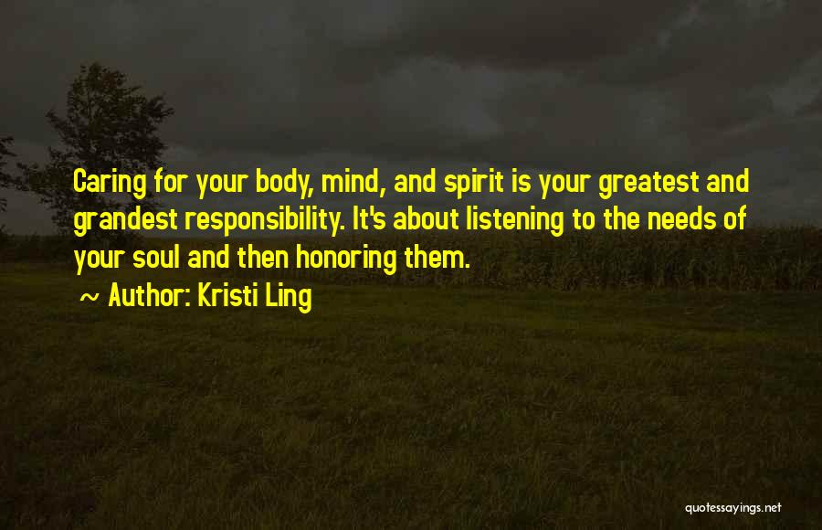 Kristi Ling Quotes: Caring For Your Body, Mind, And Spirit Is Your Greatest And Grandest Responsibility. It's About Listening To The Needs Of