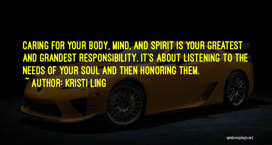 Kristi Ling Quotes: Caring For Your Body, Mind, And Spirit Is Your Greatest And Grandest Responsibility. It's About Listening To The Needs Of