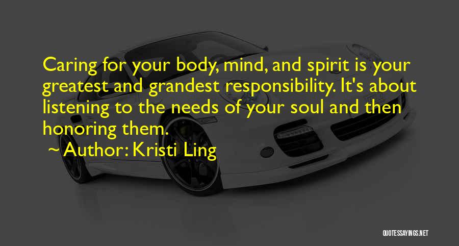 Kristi Ling Quotes: Caring For Your Body, Mind, And Spirit Is Your Greatest And Grandest Responsibility. It's About Listening To The Needs Of