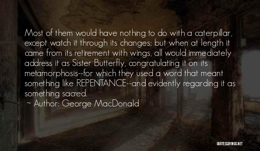 George MacDonald Quotes: Most Of Them Would Have Nothing To Do With A Caterpillar, Except Watch It Through Its Changes; But When At