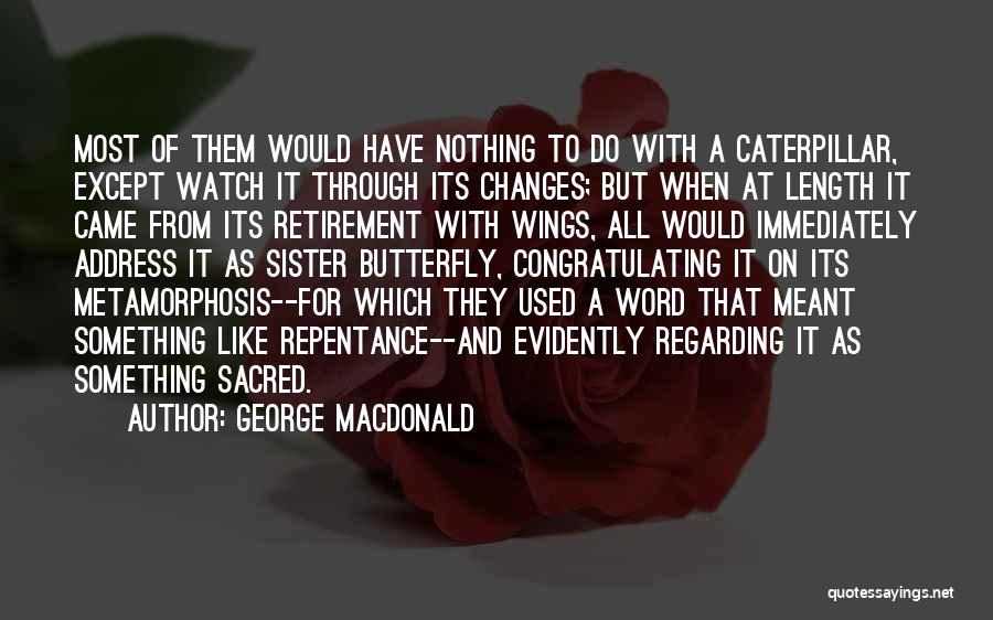 George MacDonald Quotes: Most Of Them Would Have Nothing To Do With A Caterpillar, Except Watch It Through Its Changes; But When At