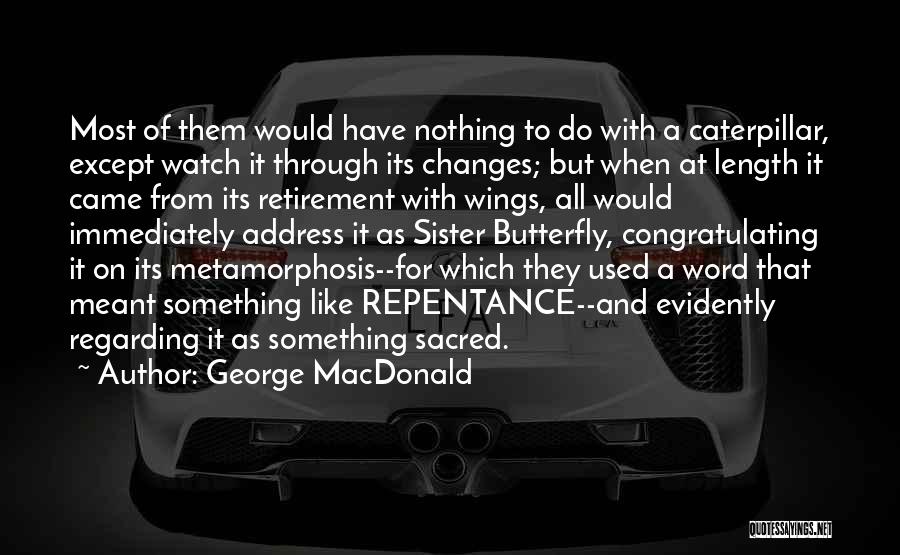George MacDonald Quotes: Most Of Them Would Have Nothing To Do With A Caterpillar, Except Watch It Through Its Changes; But When At