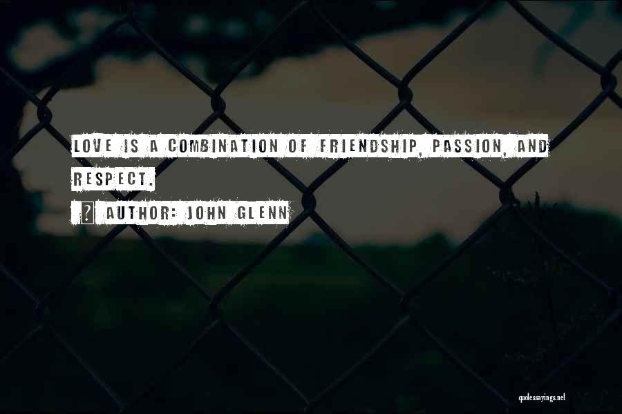 John Glenn Quotes: Love Is A Combination Of Friendship, Passion, And Respect.