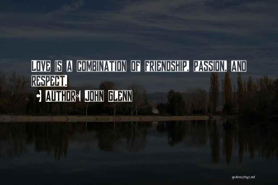 John Glenn Quotes: Love Is A Combination Of Friendship, Passion, And Respect.