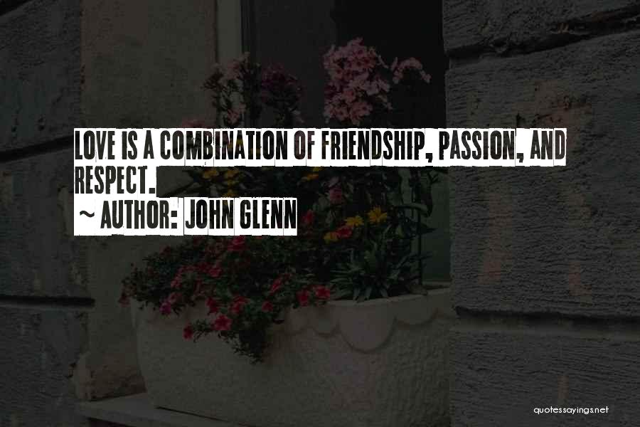 John Glenn Quotes: Love Is A Combination Of Friendship, Passion, And Respect.