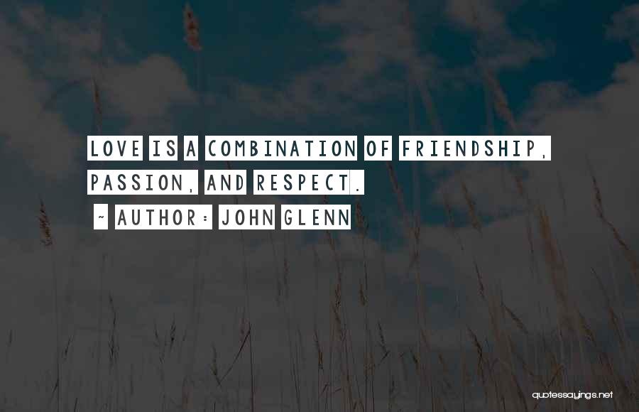 John Glenn Quotes: Love Is A Combination Of Friendship, Passion, And Respect.
