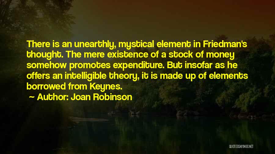 Joan Robinson Quotes: There Is An Unearthly, Mystical Element In Friedman's Thought. The Mere Existence Of A Stock Of Money Somehow Promotes Expenditure.