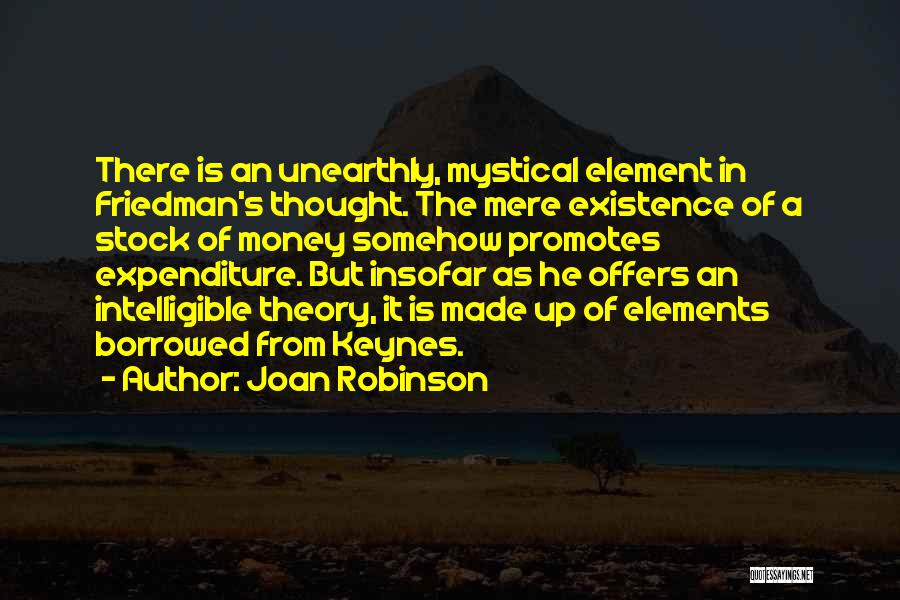 Joan Robinson Quotes: There Is An Unearthly, Mystical Element In Friedman's Thought. The Mere Existence Of A Stock Of Money Somehow Promotes Expenditure.