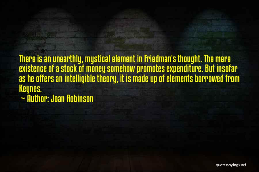 Joan Robinson Quotes: There Is An Unearthly, Mystical Element In Friedman's Thought. The Mere Existence Of A Stock Of Money Somehow Promotes Expenditure.