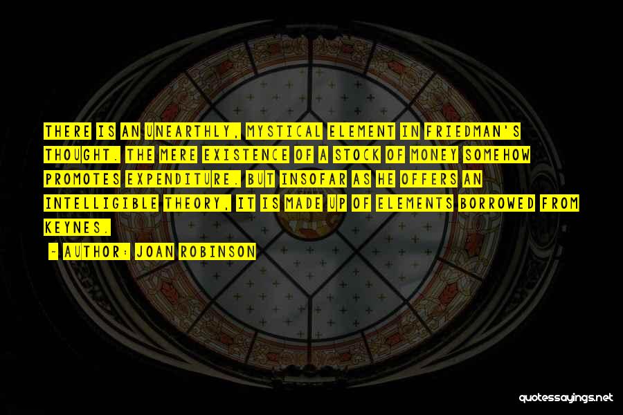 Joan Robinson Quotes: There Is An Unearthly, Mystical Element In Friedman's Thought. The Mere Existence Of A Stock Of Money Somehow Promotes Expenditure.