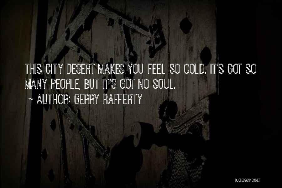 Gerry Rafferty Quotes: This City Desert Makes You Feel So Cold. It's Got So Many People, But It's Got No Soul.