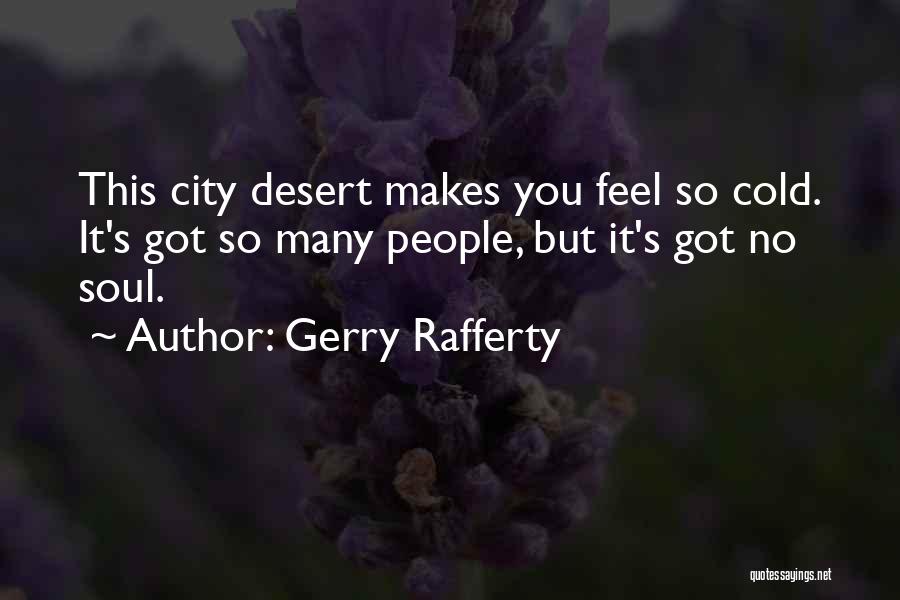 Gerry Rafferty Quotes: This City Desert Makes You Feel So Cold. It's Got So Many People, But It's Got No Soul.