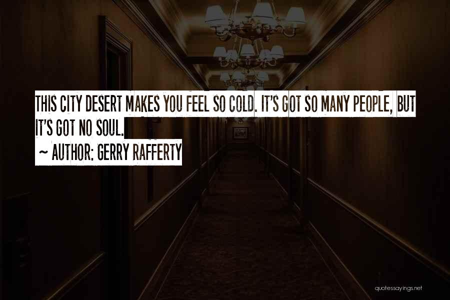 Gerry Rafferty Quotes: This City Desert Makes You Feel So Cold. It's Got So Many People, But It's Got No Soul.