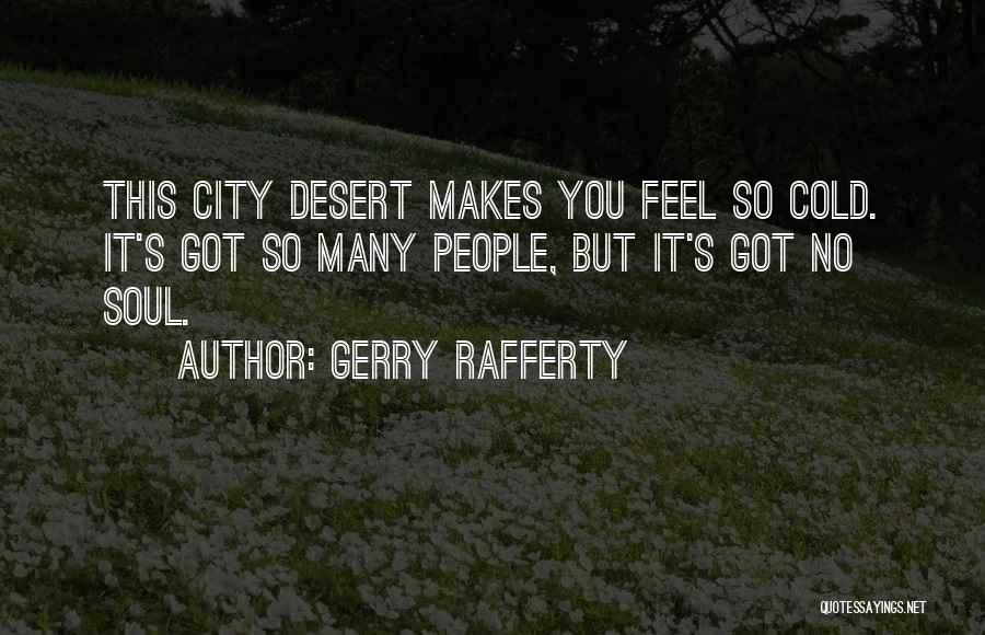 Gerry Rafferty Quotes: This City Desert Makes You Feel So Cold. It's Got So Many People, But It's Got No Soul.