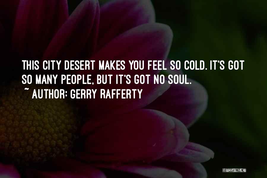 Gerry Rafferty Quotes: This City Desert Makes You Feel So Cold. It's Got So Many People, But It's Got No Soul.