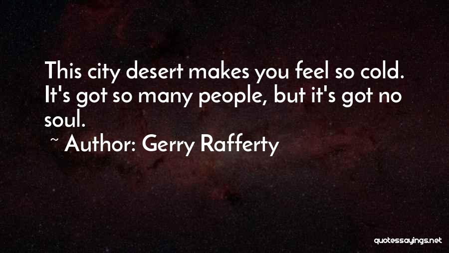 Gerry Rafferty Quotes: This City Desert Makes You Feel So Cold. It's Got So Many People, But It's Got No Soul.