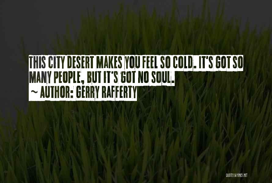 Gerry Rafferty Quotes: This City Desert Makes You Feel So Cold. It's Got So Many People, But It's Got No Soul.