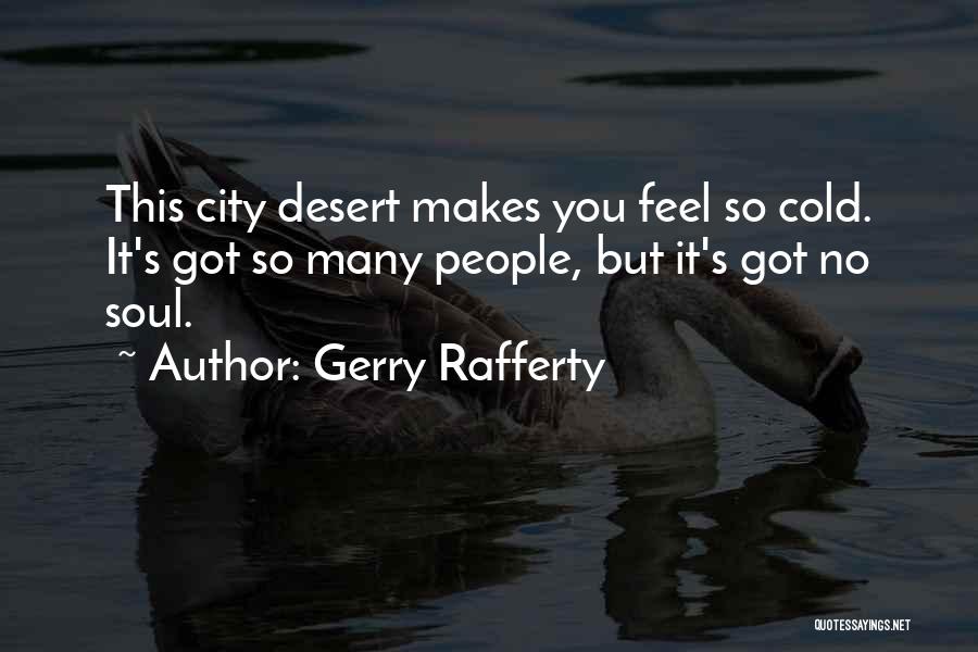 Gerry Rafferty Quotes: This City Desert Makes You Feel So Cold. It's Got So Many People, But It's Got No Soul.