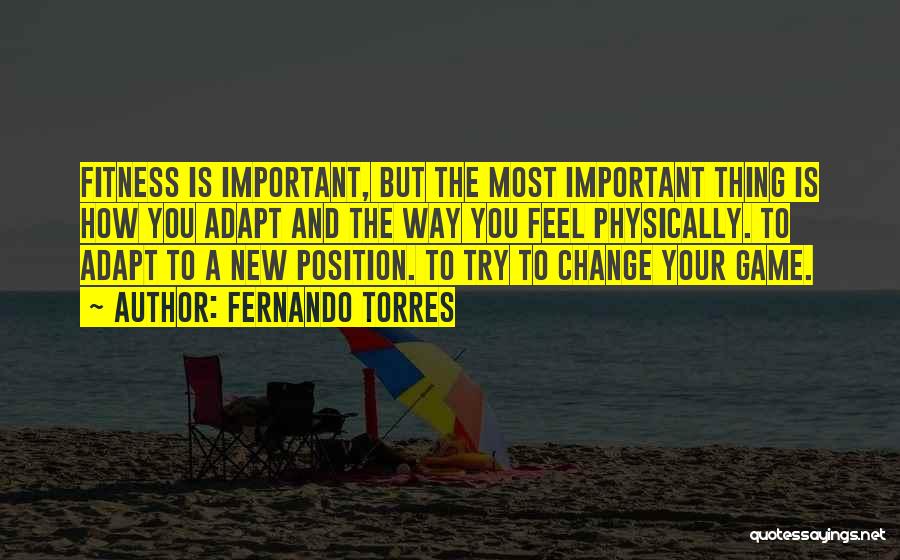 Fernando Torres Quotes: Fitness Is Important, But The Most Important Thing Is How You Adapt And The Way You Feel Physically. To Adapt