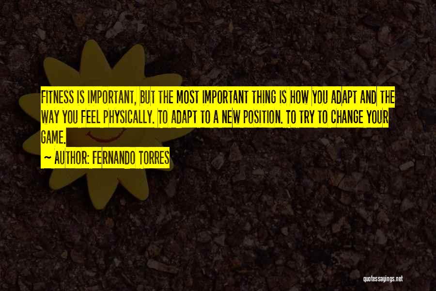 Fernando Torres Quotes: Fitness Is Important, But The Most Important Thing Is How You Adapt And The Way You Feel Physically. To Adapt