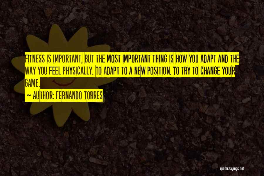 Fernando Torres Quotes: Fitness Is Important, But The Most Important Thing Is How You Adapt And The Way You Feel Physically. To Adapt