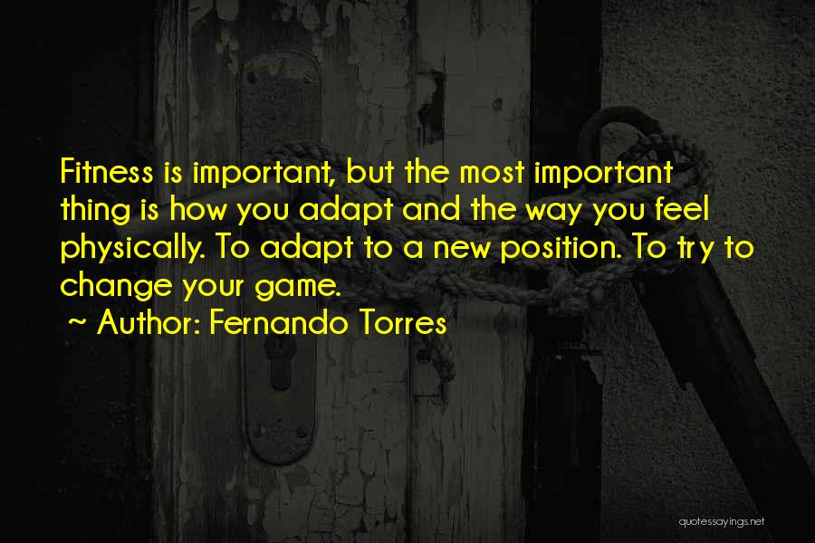 Fernando Torres Quotes: Fitness Is Important, But The Most Important Thing Is How You Adapt And The Way You Feel Physically. To Adapt