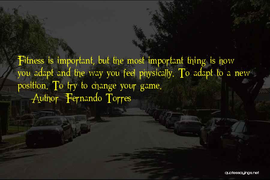 Fernando Torres Quotes: Fitness Is Important, But The Most Important Thing Is How You Adapt And The Way You Feel Physically. To Adapt