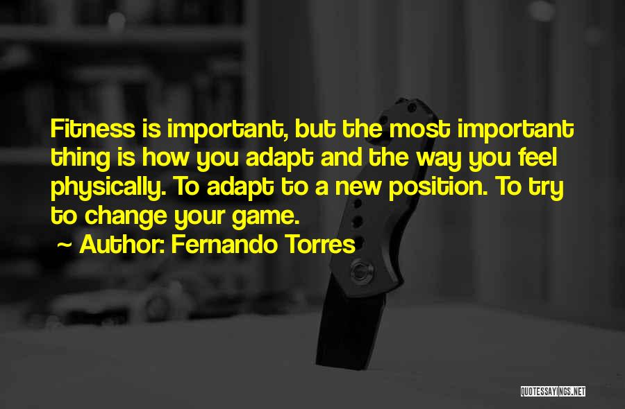 Fernando Torres Quotes: Fitness Is Important, But The Most Important Thing Is How You Adapt And The Way You Feel Physically. To Adapt