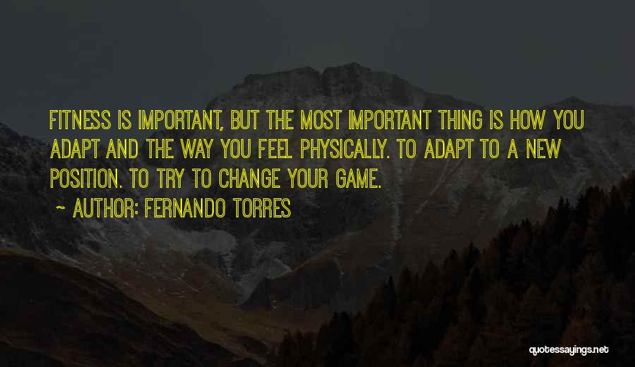 Fernando Torres Quotes: Fitness Is Important, But The Most Important Thing Is How You Adapt And The Way You Feel Physically. To Adapt