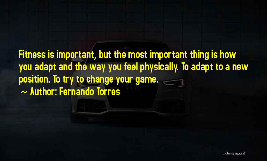 Fernando Torres Quotes: Fitness Is Important, But The Most Important Thing Is How You Adapt And The Way You Feel Physically. To Adapt