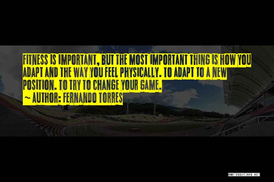 Fernando Torres Quotes: Fitness Is Important, But The Most Important Thing Is How You Adapt And The Way You Feel Physically. To Adapt