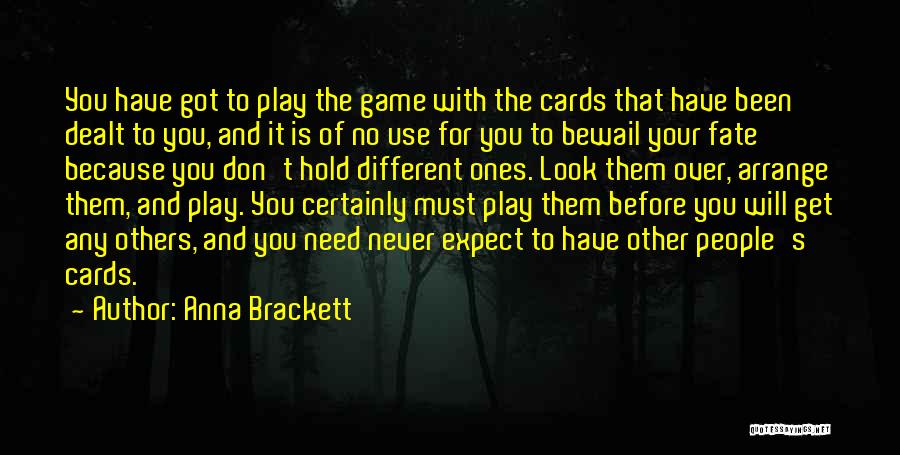 Anna Brackett Quotes: You Have Got To Play The Game With The Cards That Have Been Dealt To You, And It Is Of