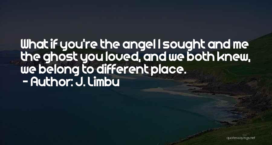 J. Limbu Quotes: What If You're The Angel I Sought And Me The Ghost You Loved, And We Both Knew, We Belong To