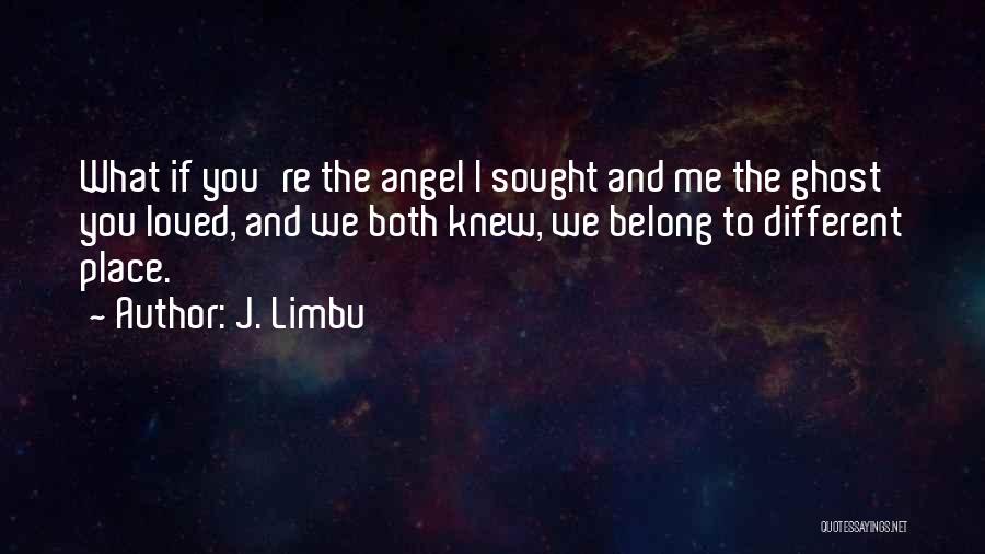J. Limbu Quotes: What If You're The Angel I Sought And Me The Ghost You Loved, And We Both Knew, We Belong To